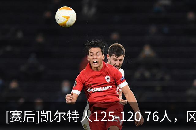 [赛后]凯尔特人125-120 76人，冈萨雷斯21分4板3助，恩比德27分8板5助